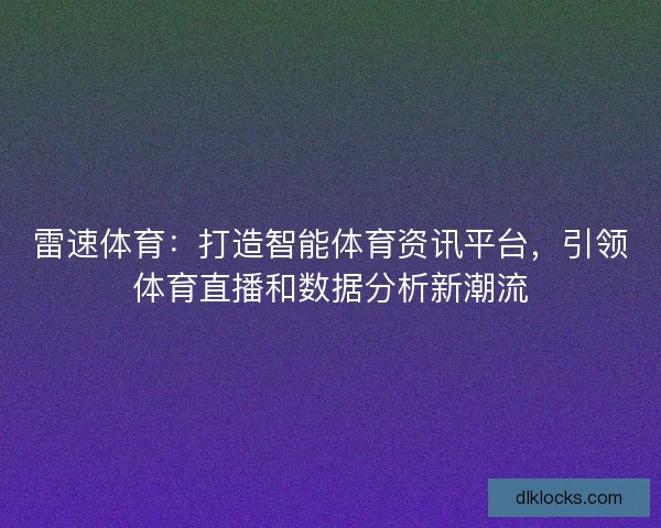 雷速体育：打造智能体育资讯平台，引领体育直播和数据分析新潮流