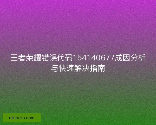 王者荣耀错误代码154140677成因分析与快速解决指南