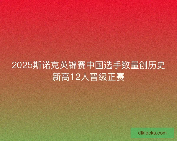 2025斯诺克英锦赛中国选手数量创历史新高12人晋级正赛