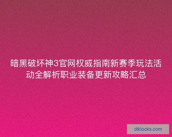 暗黑破坏神3官网权威指南新赛季玩法活动全解析职业装备更新攻略汇总
