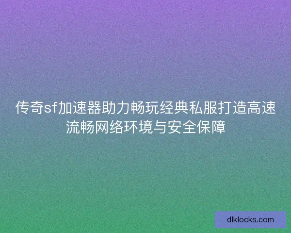 传奇sf加速器助力畅玩经典私服打造高速流畅网络环境与安全保障 传奇sf加速器助力畅玩经典私服打造高速流畅网络环境与安全保障